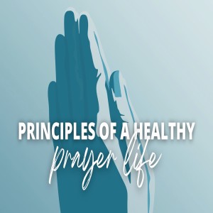 Principles of a Healthy Prayer Life