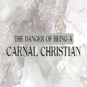 The Dangers of Being A Carnal Christian
