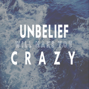 Unbelief will make you crazy