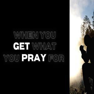 When You Get What You Pray For