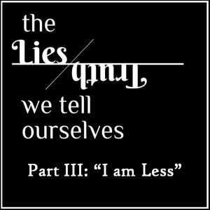 02/24/2019 - The Lies We Tell Ourselves - Week 3 - "I am Less"
