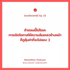 (พบจิตแพทย์) EP22 : ถ้าตอนนี้ไม่โอเค การเปิดโอกาสให้ความล้มเหลวข้างหน้า ก็ดูคุ้มค่าที่จะลอง :)