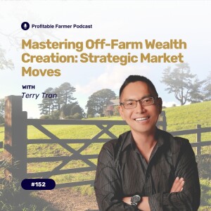 # 152 - Mastering Off-Farm Wealth Creation: Strategic Market Moves with Terry Tran