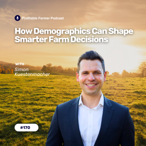# 170 - How Demographics Can Shape Smarter Farm Decisions with Simon Kuestenmacher