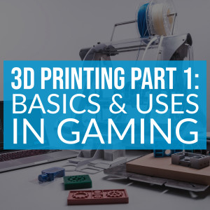 HSG66: 3D Printing Part 1: Basics & Uses in Gaming
