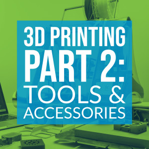 HSG68: 3D Printing Part 2: Tools & Accessories