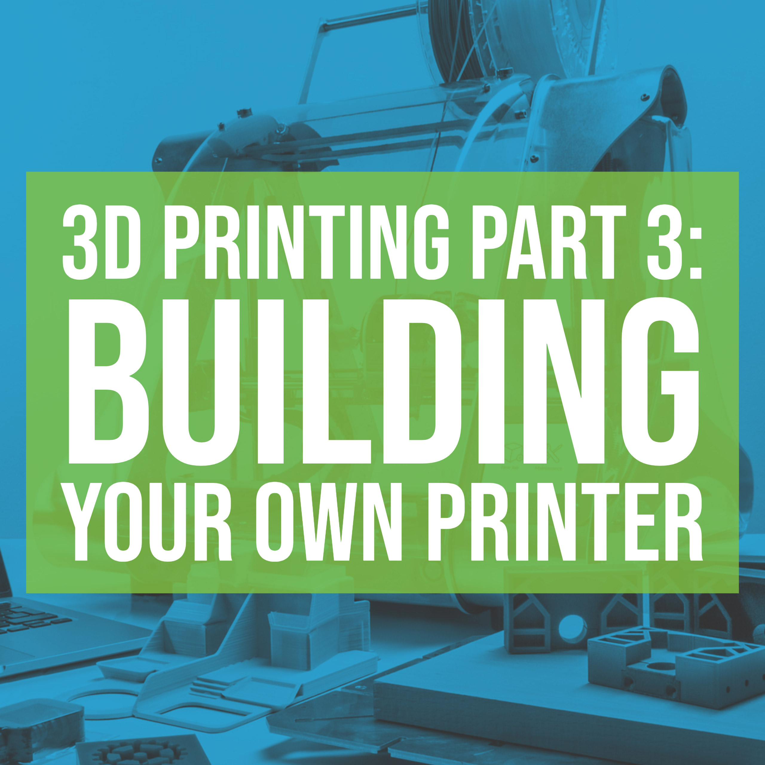 HSG77: 3D Printing Part 3: Modifying & Building Your Printer