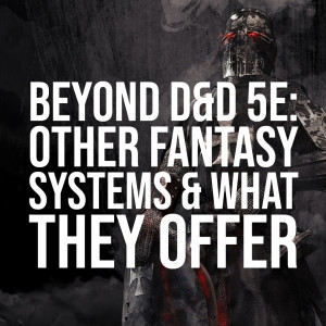 HSG55: Beyond D&amp;D 5e: Other Fantasy Systems and what they offer