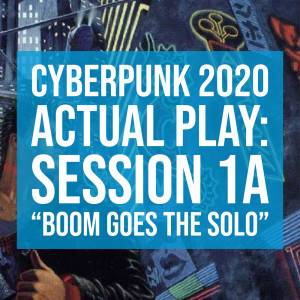 HSG69: Cyberpunk2020 Actual Play: Session 1A ”Boom Goes The Solo”