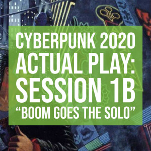 HSG70: Cyberpunk2020 Actual Play: Session 1B "Boom Goes The Solo"