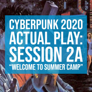 HSG71: Cyberpunk2020 Actual Play: Session 2A “Welcome to Summer Camp”