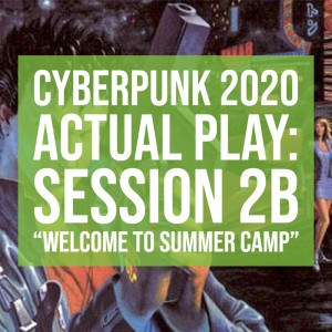 HSG72: Cyberpunk2020 Actual Play: Session 2B “Welcome to Summer Camp”