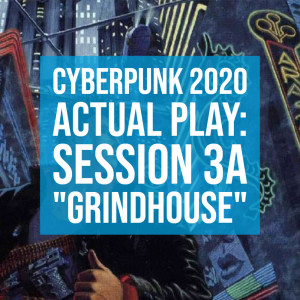 HSG73: Cyberpunk2020 Actual Play: Session 3A “Grindhouse”