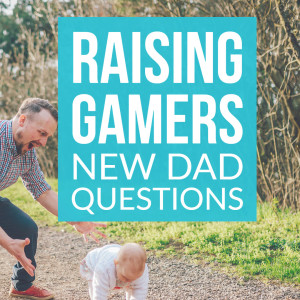 HSG47: Raising Gamers - New Dad Questions