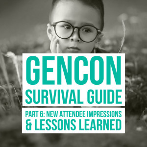 HSG38: GenCon Survival Guide Part 6: New Attendee Impressions & Lessons Learned
