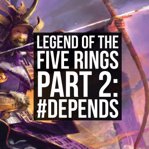 HSG14: Legend of the Five Rings Part 2: #depends