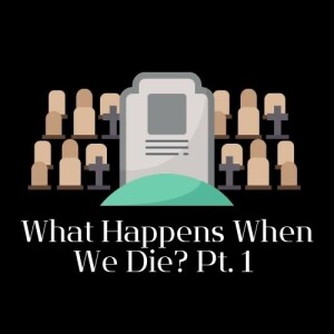 What Happens When We Die? (Part 1)