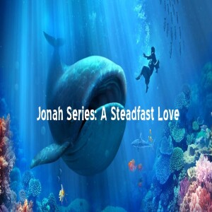 (Message) Jonah- A Steadfast Love