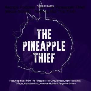 Kscope Podcast 139 - The Pineapple Thief (Bruce Soord) - Nothing But The Truth