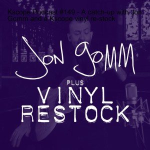 Kscope Podcast #149 - A catch-up with Jon Gomm and a Kscope vinyl re-stock