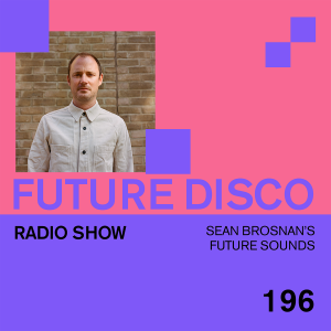 Future Disco Radio - 196 - Sean Brosnan’s Future Sounds