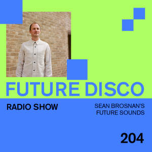 Future Disco Radio - 204 - Sean Brosnan’s Future Sounds