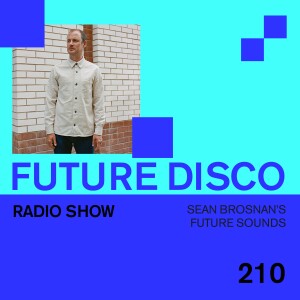 Future Disco Radio - 210 - Sean Brosnan’s Future Sounds