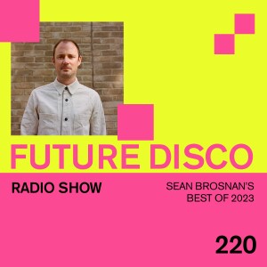 Future Disco Radio - 220 - Sean Brosnan’s Best Of 2023