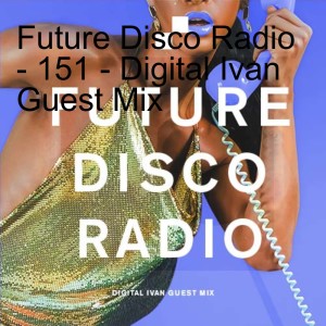 Future Disco Radio - 151 - Digital Ivan Guest Mix