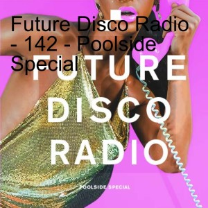 Future Disco Radio - 142 - Poolside Special