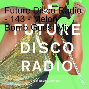 Future Disco Radio - 143 - Melon Bomb Guest Mix