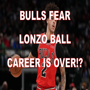 Chicago Bulls Fear Lonzo Ball Career Is Over!?