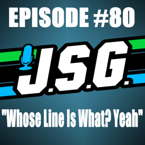 JSG Episode #80 ”Whose Line Is What? Yeah”