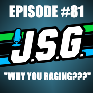 JSG Episode #81 "Why You Raging???"
