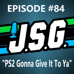 JSG Episode #84 "PS2 Gonna Give It To Ya"