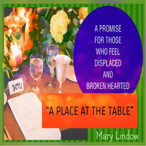 "A Place At the Table"- A Promise For Those who Feel Displaced And Broken Hearted