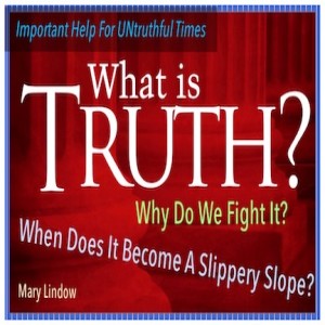 Important Help For "UN-truthful" Times - " WHAT IS TRUTH?" - Why Do We fight It?