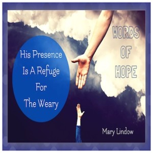 HIS PRESENCE! IT IS A REFUGE FOR THE WEARY! "Words Of Hope"