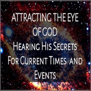 ”ATTRACTING THE EYE OF GOD AND HEARING HIS SECRETS FOR CURRENT TIMES AND EVENTS”  - A Prophetic Insight