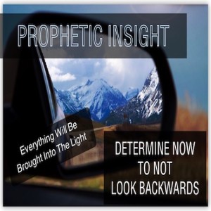 “DETERMINE NOW TO NOT LOOK BACKWARDS”  - Everything Will Be Brought Into The Light - Specific Prophetic Insight