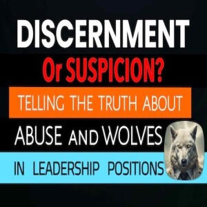 "DISCERNMENT vs. SUSPICION" - Telling The Truth About Abuse and Wolves In Leadership Positions