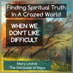 Finding Spiritual Truth In A Crazed World - When We Don't Like Difficult