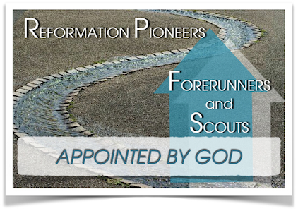 REFORMATION PIONEERS ARE FORERUNNERS AND SCOUTS, AND ARE APPOINTED BY GOD