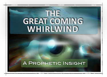 “THE GREAT COMING WHIRLWIND” - A Prophetic Insight