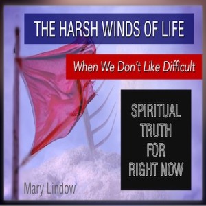 THE HARSH WINDS OF LIFE  -  ”When We Don’t Like Difficult” - SPIRITUAL TRUTH FOR RIGHT NOW