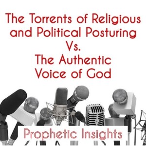 The Torrents of Religious and Political Posturing  Vs.  The Authentic Voice of God  - Prophetic Exhortation and Insights