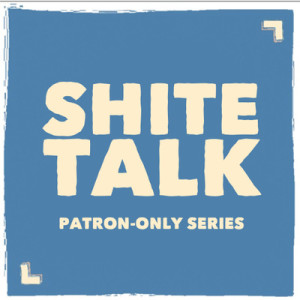 Presenting... The State of Us: Shitetalk [Patron-Only Series]