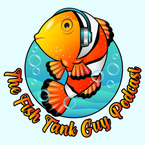 The Fish Tank Guy - Episode #10 (4/8/18)