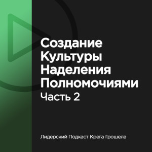 Выпуск 17. Создание культуры наделения полномочиями. Часть 2