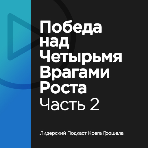 Победа над четырьмя врагами роста. Часть 2 — Лидерский подкаст Крега Грошела